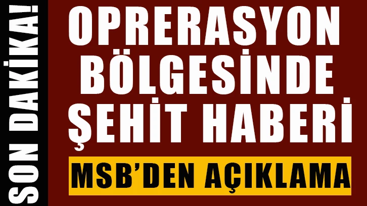 Operasyon bölgesinden şehit haberi geldi! MSB'den açıklama