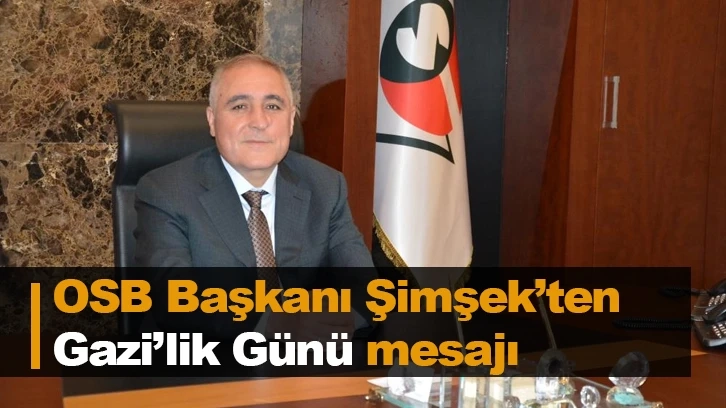 OSB Başkanı Şimşek’ten Gazi’lik Günü mesajı