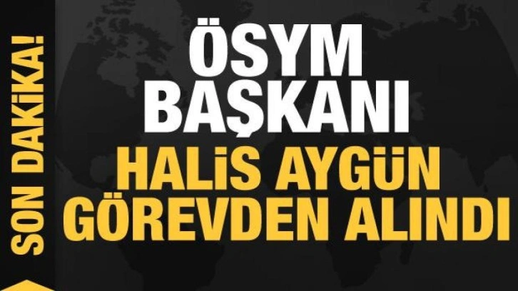 ÖSYM Başkanı Halis Aygün görevden alındı