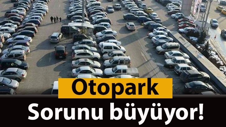 Otopark sorunu büyüyor!