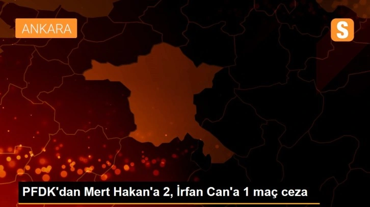 PFDK'dan Mert Hakan'a 2, İrfan Can'a 1 maç ceza