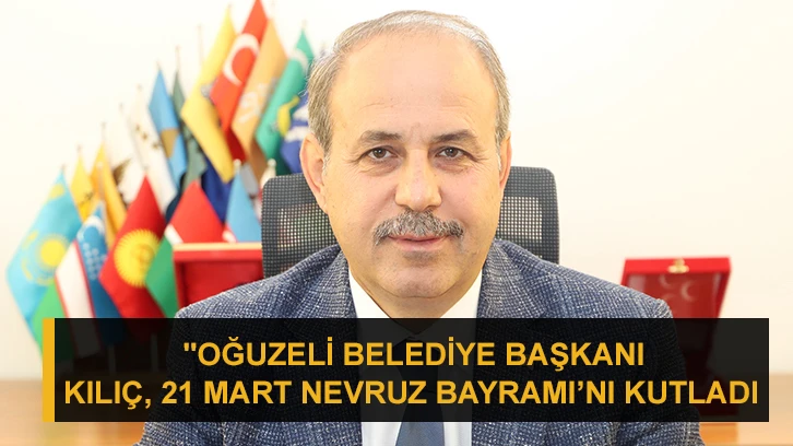 "Oğuzeli Belediye Başkanı Mehmet Sait Kılıç,  21 Mart Nevruz Bayramı’nı Kutladı