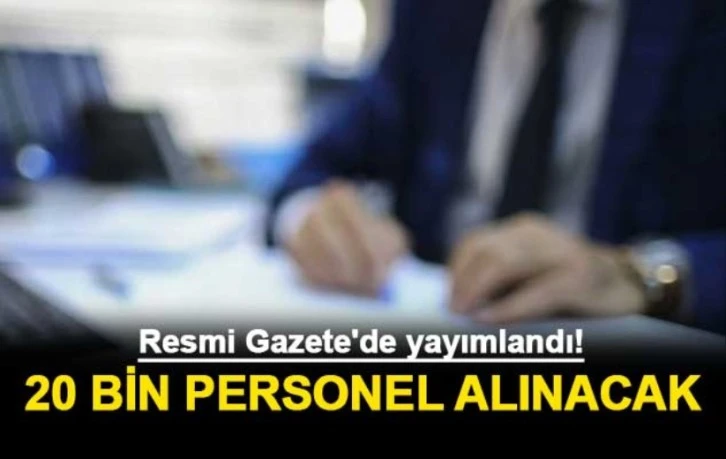 Resmi Gazete'de yayımlandı! 20 bin personel alınacak