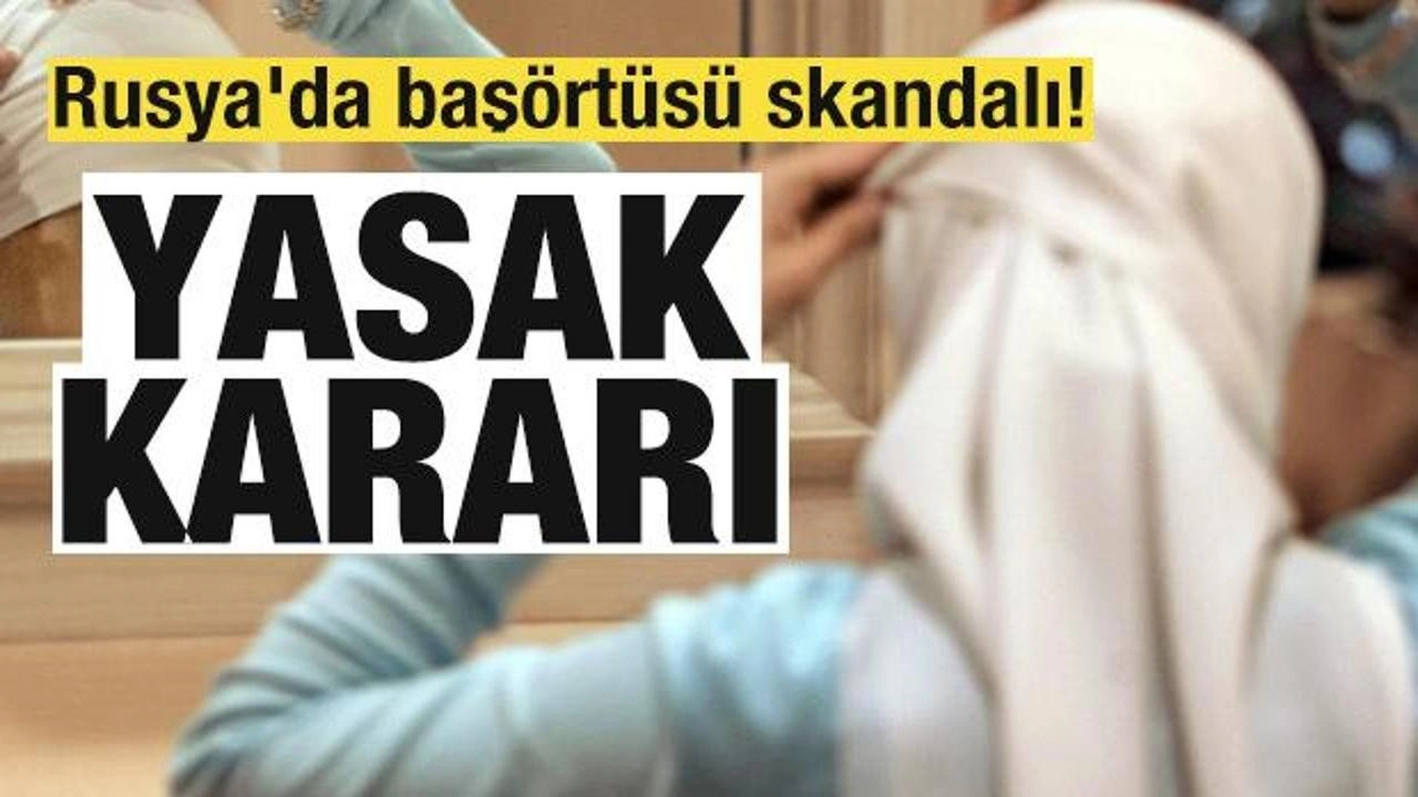 Rusya'da başörtüsü skandalı! Yasak kararı