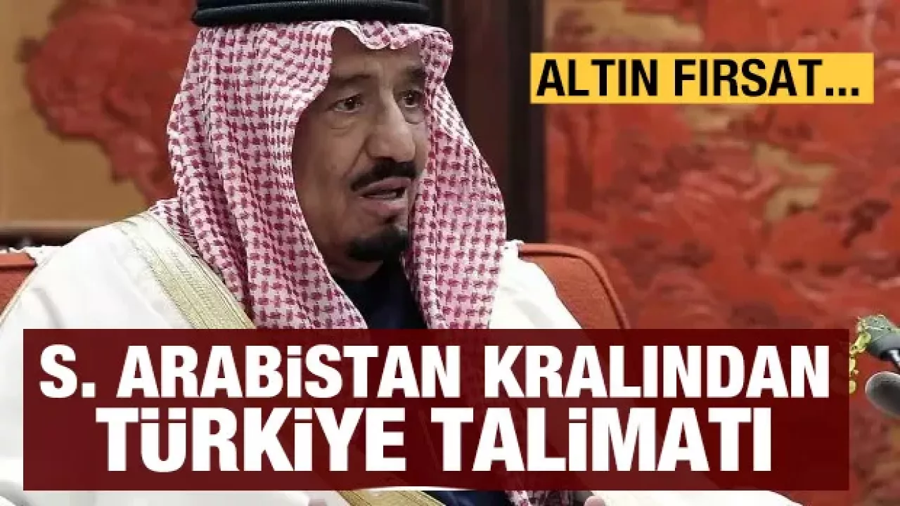 S. Arabistan kralından Türkiye talimatı: Altın fırsat...