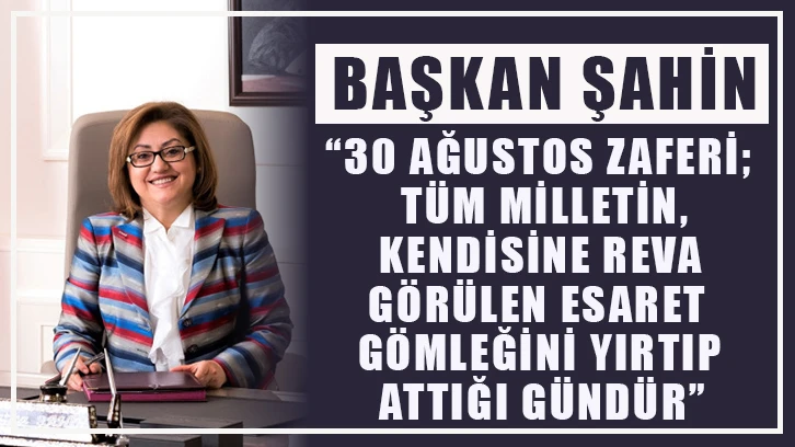 Şahin: “30 ağustos zaferi; tüm milletin, kendisine reva görülen esaret gömleğini yırtıp attığı gündür”