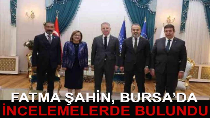 Şahin, Bursa’da incelemelerde bulundu