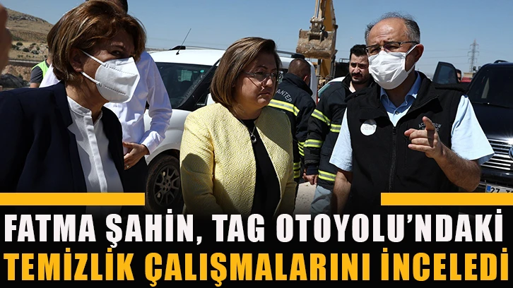 Fatma Şahin, TAG Otoyolu’ndaki temizlik çalışmalarını inceledi