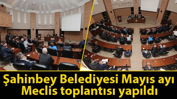 Şahinbey Belediyesi Mayıs ayı meclis toplantısı yapıldı