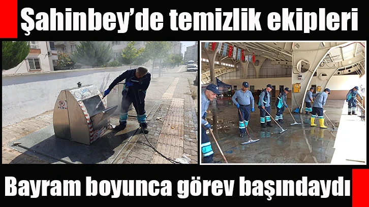 Şahinbey’de temizlik ekipleri bayram boyunca görev başındaydı