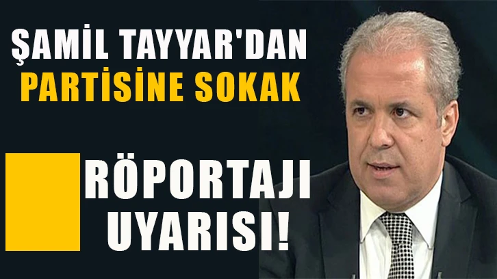 Şamil Tayyar'dan partisine sokak röportajı uyarısı!