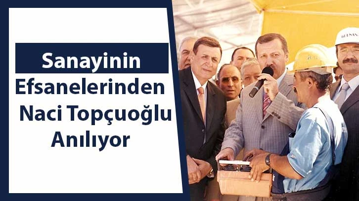 Sanayinin efsanelerinden Naci Topçuoğlu anılıyor.