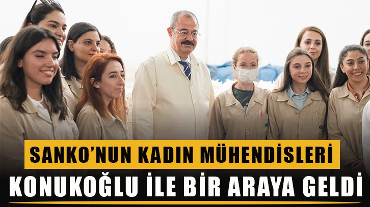 Sanko’nun kadın mühendisleri Konukoğlu ile bir araya geldi