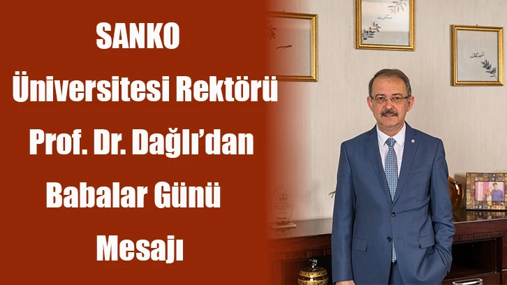 SANKO Üniversitesi Rektörü Prof. Dr. Dağlı’dan Babalar Günü mesajı