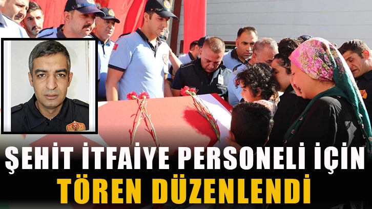 Şehit itfaiye personeli için tören düzenlendi!