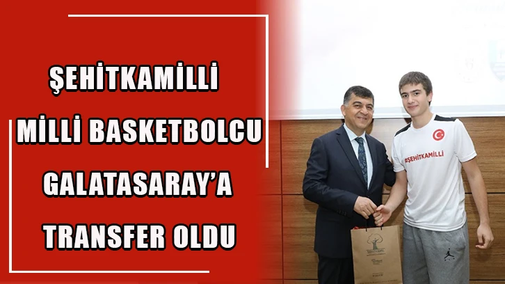 Şehitkamilli Milli Basketbolcu, Galatasaray’a transfer oldu