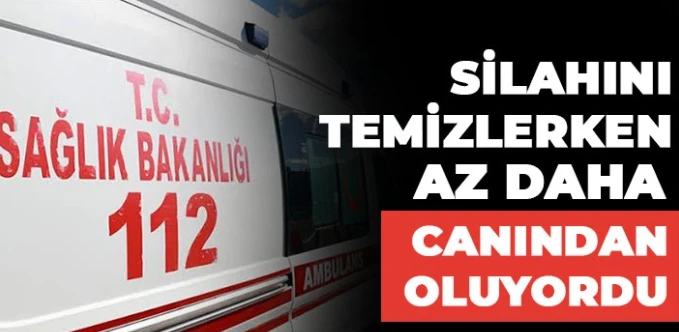 Silahını temizlerken az daha canından oluyordu  