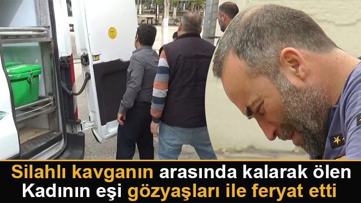 Silahlı kavganın arasında kalarak ölen kadının eşi gözyaşları ile feryat etti