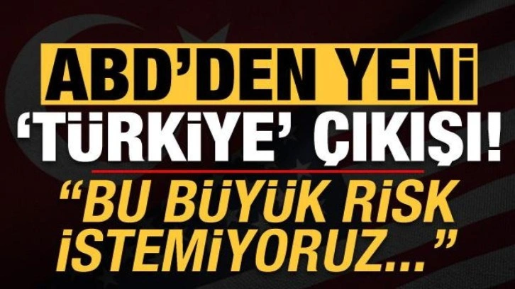 Son dakika... ABD'den yeni 'Türkiye' açıklaması: Büyük risk istemiyoruz...