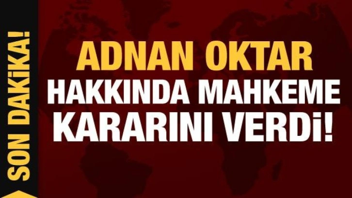 Son Dakika: Adnan Oktar hakkında mahkeme kararını açıkladı!