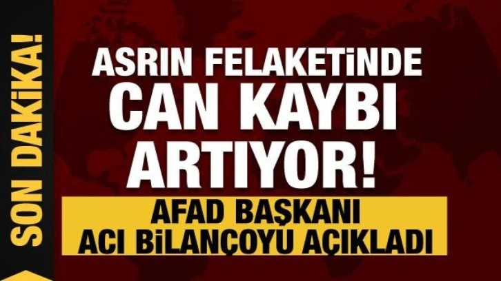 Son dakika... Asrın felaketinde can kaybı artıyor! AFAD Başkanı açıkladı