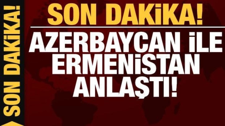 Son dakika: Azerbaycan ve Ermenistan arasında anlaşma!