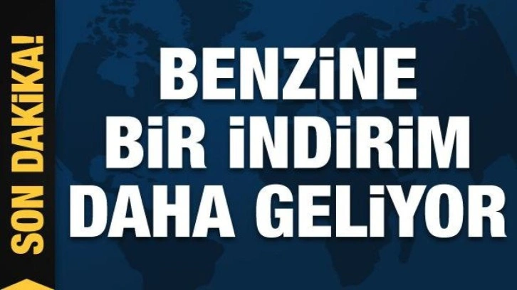 Son dakika: Benzine bir indirim daha geliyor