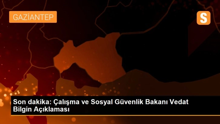 Son dakika: Çalışma ve Sosyal Güvenlik Bakanı Vedat Bilgin Açıklaması