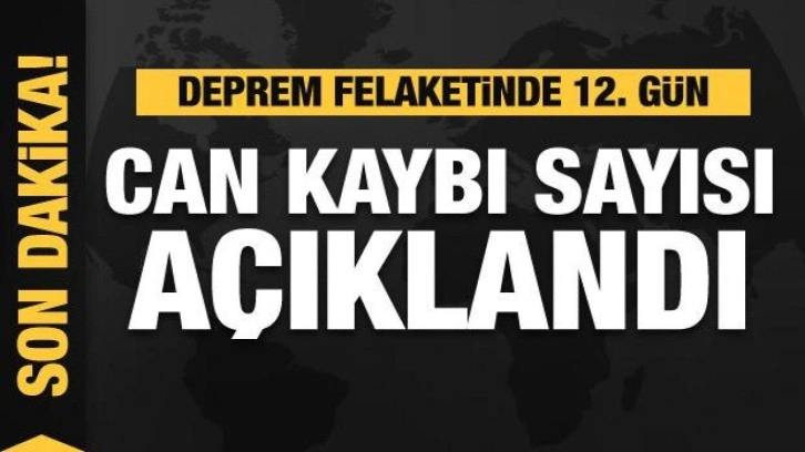 Son dakika: Deprem felaketinde 12. gün! Can kaybı sayısı açıklandı