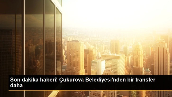 Son dakika haberi! Çukurova Belediyesi'nden bir transfer daha