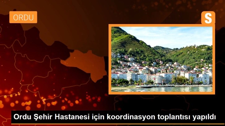 Son dakika haberi... Ordu Şehir Hastanesi için koordinasyon toplantısı yapıldı