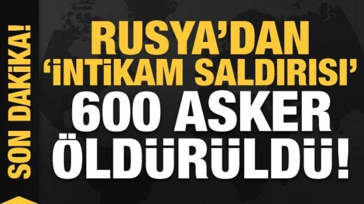 Son dakika haberi... Rusya'dan intikam saldırısı: 600 asker öldürüldü!