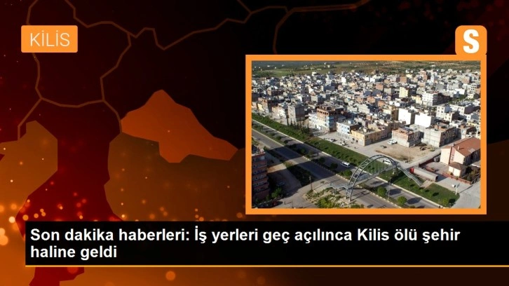 Son dakika haberleri: İş yerleri geç açılınca Kilis ölü şehir haline geldi