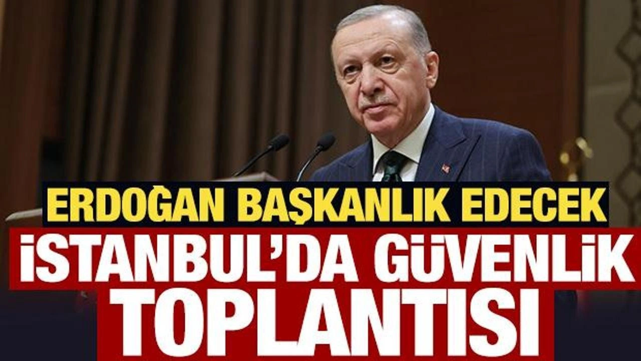 Son Dakika: İstanbul'da güvenlik zirvesi: Başkan Erdoğan başkanlık edecek!