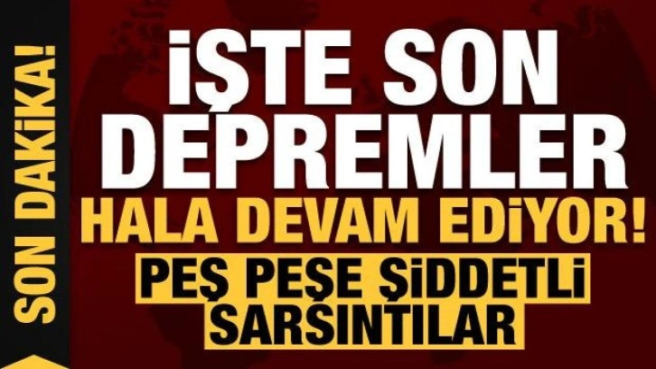 Son dakika: Peş peşe şiddetli sarsıntılsar devam ediyor! İşte bölgedeki son depremler...