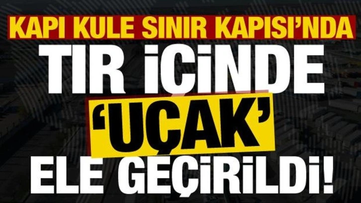 Son dakika: Sınırda TIR'da yapılan aramada uçak ele geçirildi!