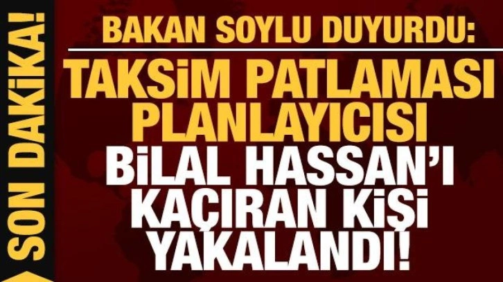 Son dakika: Taksim patlaması planlayıcısı Bilal Hassan'ı yurtdışına kaçıran kişi yakalandı