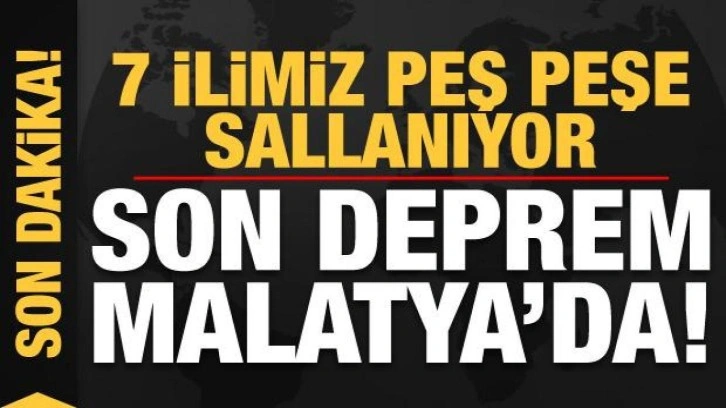 Son depremler: 7 ilimiz peş peşe sallanıyor! En son Malatya'da deprem oldu...