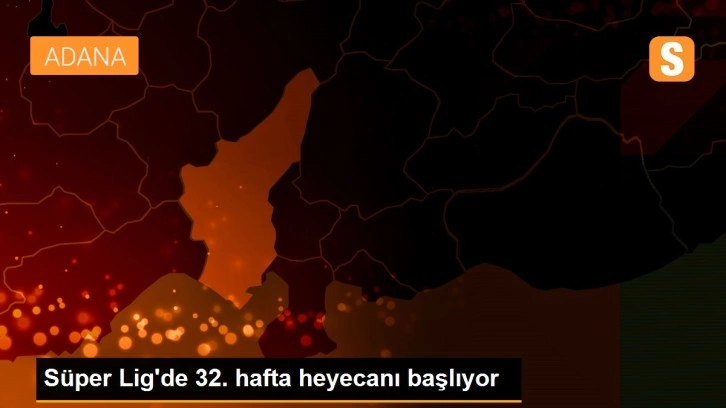 Süper Lig'de 32. hafta heyecanı başlıyor