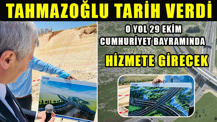 Tahmazoğlu tarih verdi; O yol 29 Ekim Cumhuriyet Bayramında hizmete girecek.