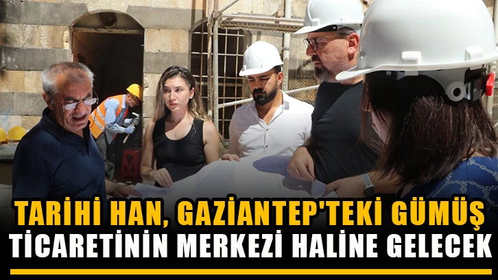 Tarihi han, Gaziantep'teki gümüş ticaretinin merkezi haline gelecek