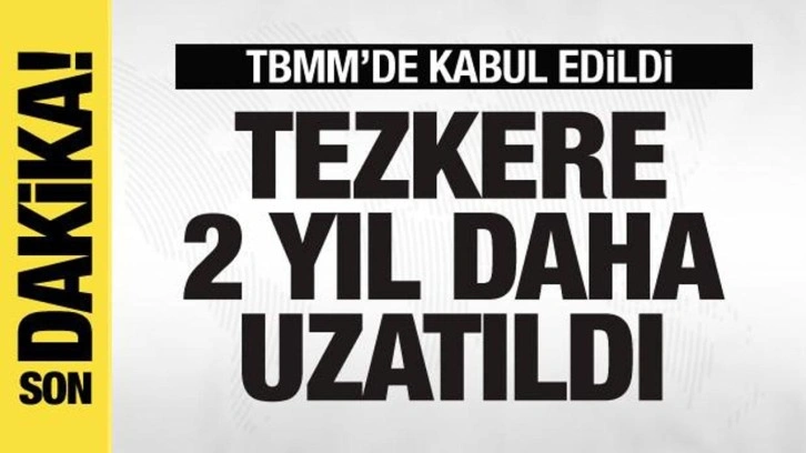 TBMM'de kabul edildi! Tezkerenin süresi 2 yıl uzatıldı