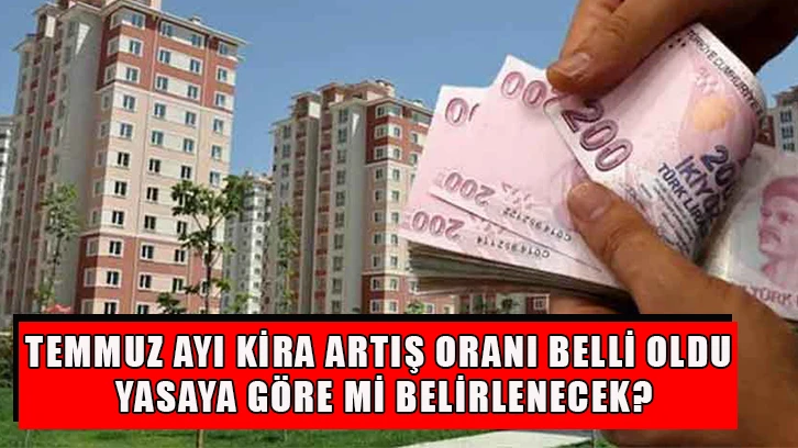 Temmuz ayı kira artış oranı belli oldu: Yasaya göre mi belirlenecek?