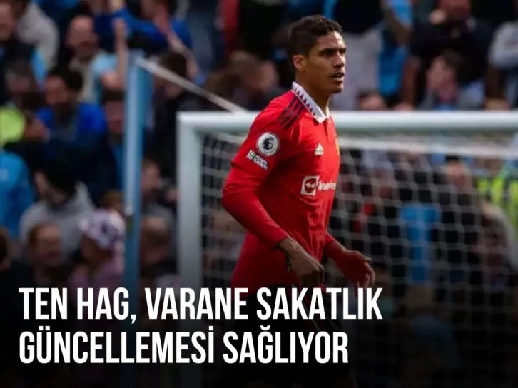 TEN HAG, VARANE SAKATLIK GÜNCELLEMESİ SAĞLIYOR