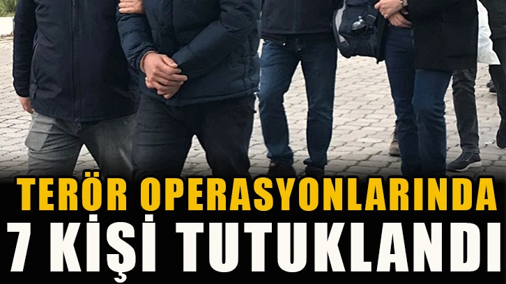 Terör operasyonlarında 7 kişi tutuklandı!