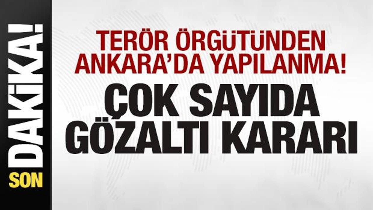 Terör örgütünden Ankara'da yapılanma! Çok sayıda kişi için gözaltı kararı