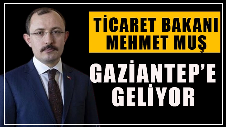 Ticaret Bakanı Muş Gaziantep’e Geliyor