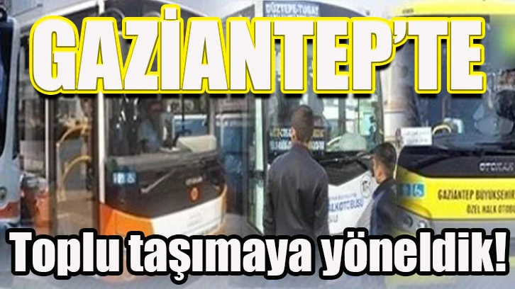 Gaziantep'te Toplu taşımaya yöneldik!