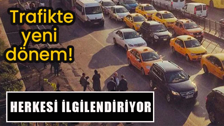 Trafikte yeni dönem! Herkesi ilgilendiriyor...