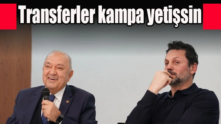 “Transferler kampa yetişsin”